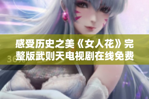 感受历史之美《女人花》完整版武则天电视剧在线免费观看