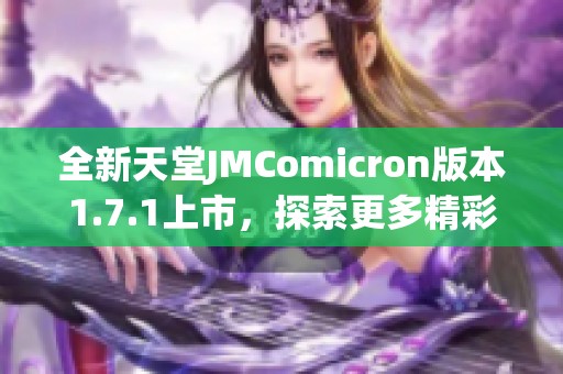 全新天堂JMComicron版本1.7.1上市，探索更多精彩功能与体验