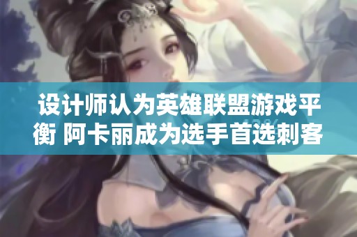 设计师认为英雄联盟游戏平衡 阿卡丽成为选手首选刺客