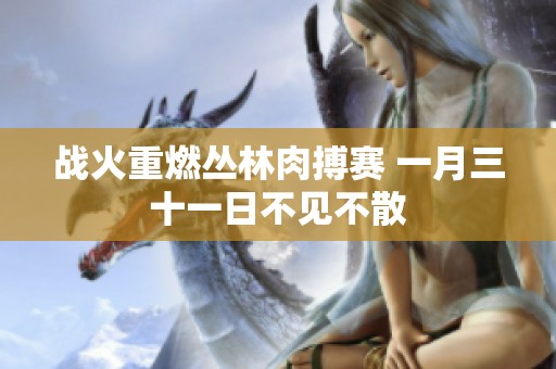 战火重燃丛林肉搏赛 一月三十一日不见不散