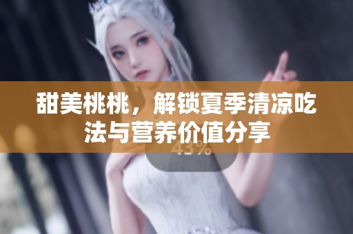 甜美桃桃，解锁夏季清凉吃法与营养价值分享