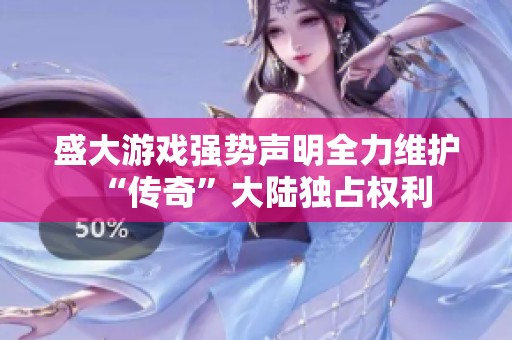 盛大游戏强势声明全力维护“传奇”大陆独占权利