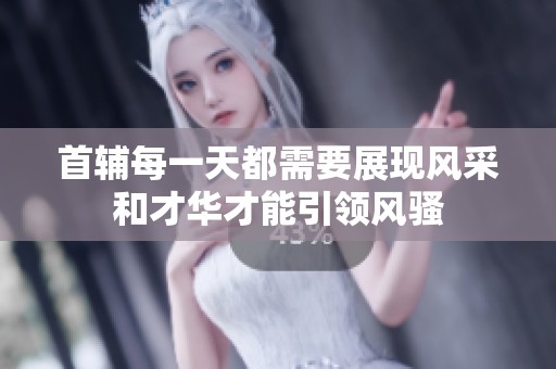 首辅每一天都需要展现风采和才华才能引领风骚