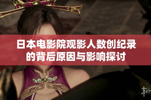 日本电影院观影人数创纪录的背后原因与影响探讨