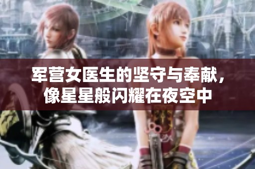 军营女医生的坚守与奉献，像星星般闪耀在夜空中