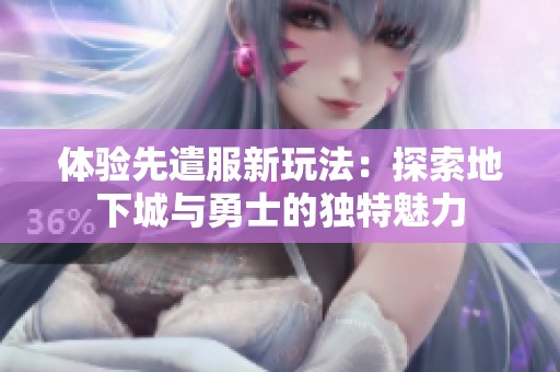 体验先遣服新玩法：探索地下城与勇士的独特魅力