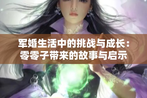 军婚生活中的挑战与成长：零零子带来的故事与启示