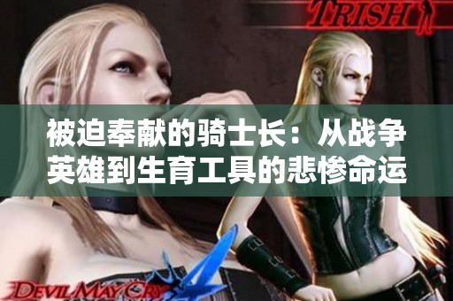 被迫奉献的骑士长：从战争英雄到生育工具的悲惨命运