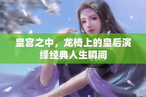 皇宫之中，龙椅上的皇后演绎经典人生瞬间