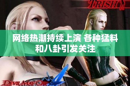 网络热潮持续上演 各种猛料和八卦引发关注
