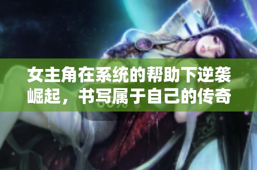 女主角在系统的帮助下逆袭崛起，书写属于自己的传奇人生