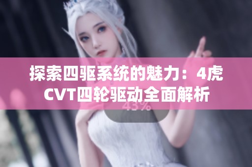 探索四驱系统的魅力：4虎CVT四轮驱动全面解析