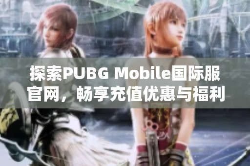 探索PUBG Mobile国际服官网，畅享充值优惠与福利活动