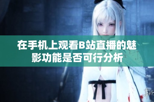 在手机上观看B站直播的魅影功能是否可行分析