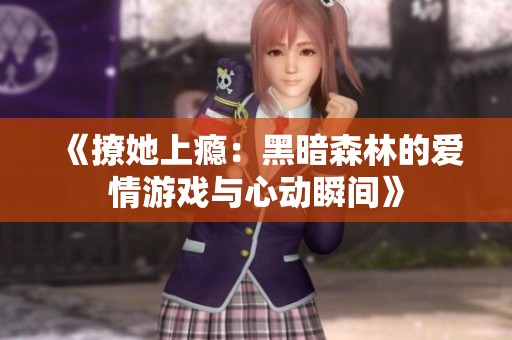 《撩她上瘾：黑暗森林的爱情游戏与心动瞬间》
