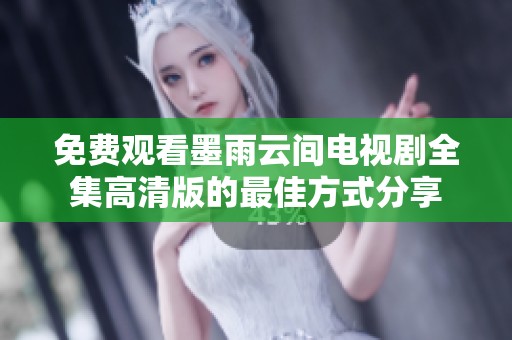 免费观看墨雨云间电视剧全集高清版的最佳方式分享