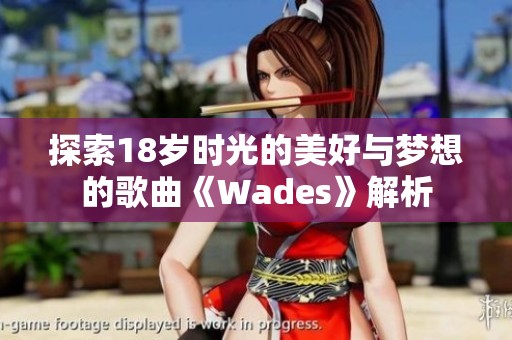 探索18岁时光的美好与梦想的歌曲《Wades》解析