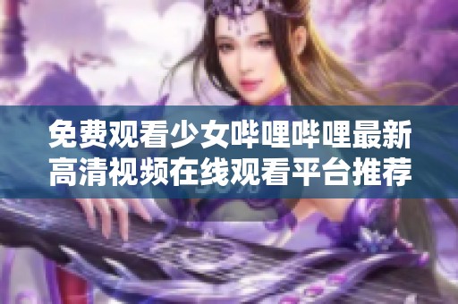 免费观看少女哔哩哔哩最新高清视频在线观看平台推荐