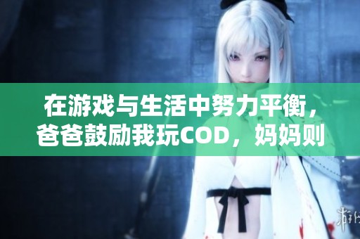 在游戏与生活中努力平衡，爸爸鼓励我玩COD，妈妈则关心我的成长