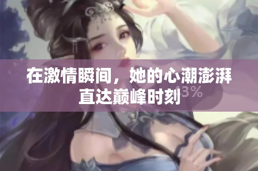 在激情瞬间，她的心潮澎湃直达巅峰时刻