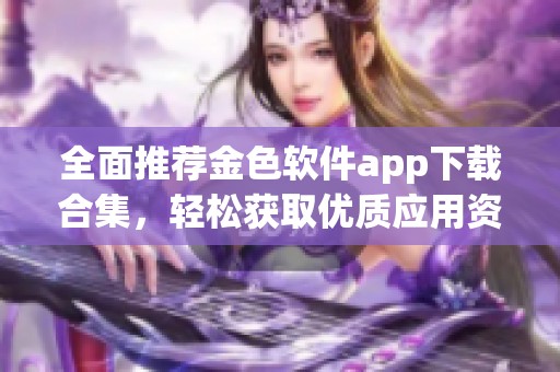 全面推荐金色软件app下载合集，轻松获取优质应用资源