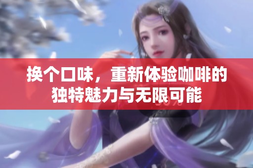 换个口味，重新体验咖啡的独特魅力与无限可能