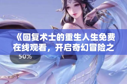 《回复术士的重生人生免费在线观看，开启奇幻冒险之旅》