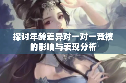 探讨年龄差异对一对一竞技的影响与表现分析