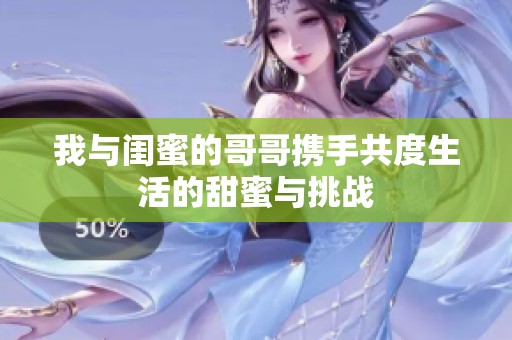 我与闺蜜的哥哥携手共度生活的甜蜜与挑战
