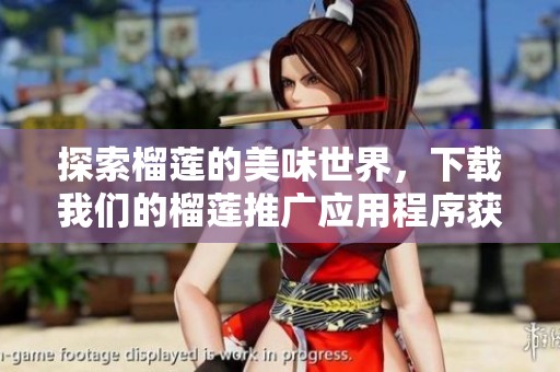 探索榴莲的美味世界，下载我们的榴莲推广应用程序获取入口