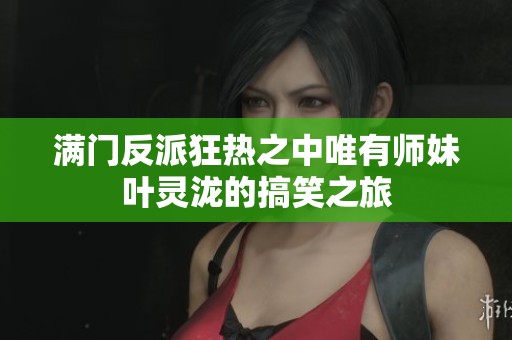 满门反派狂热之中唯有师妹叶灵泷的搞笑之旅