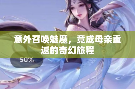 意外召唤魅魔，竟成母亲重返的奇幻旅程