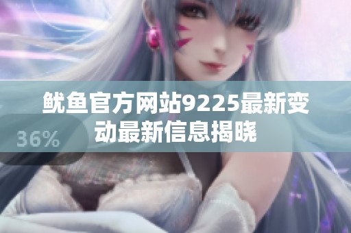 鱿鱼官方网站9225最新变动最新信息揭晓