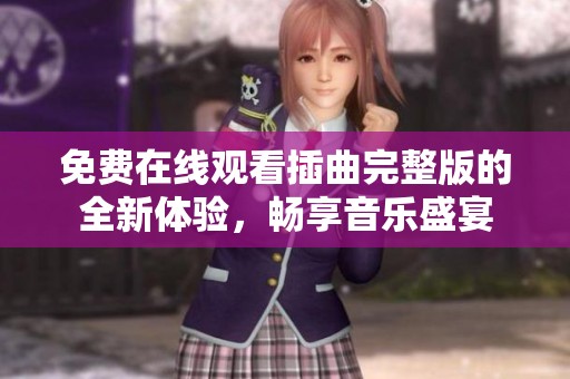 免费在线观看插曲完整版的全新体验，畅享音乐盛宴