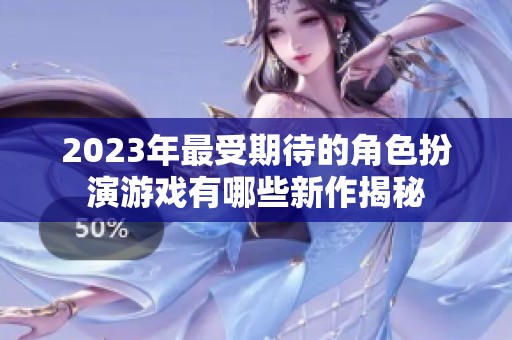 2023年最受期待的角色扮演游戏有哪些新作揭秘