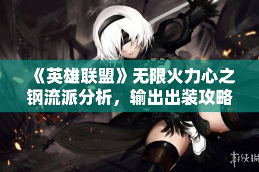 《英雄联盟》无限火力心之钢流派分析，输出出装攻略揭秘