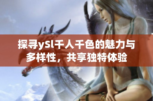 探寻ySl千人千色的魅力与多样性，共享独特体验