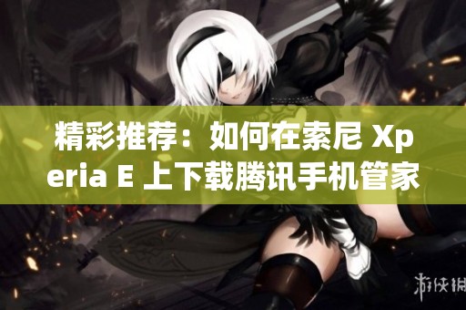 精彩推荐：如何在索尼 Xperia E 上下载腾讯手机管家应用教程