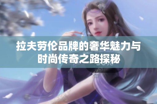 拉夫劳伦品牌的奢华魅力与时尚传奇之路探秘