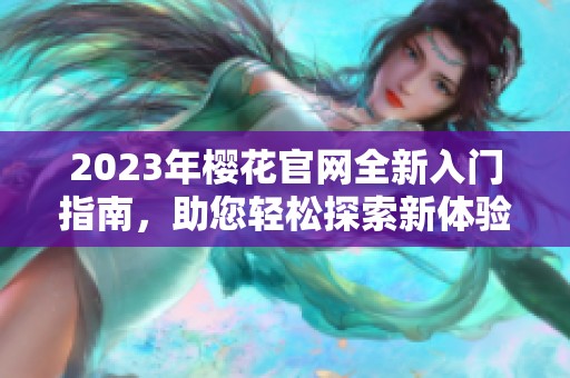 2023年樱花官网全新入门指南，助您轻松探索新体验