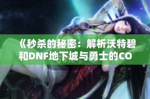 《秒杀的秘密：解析沃特碧和DNF地下城与勇士的COL玩法》