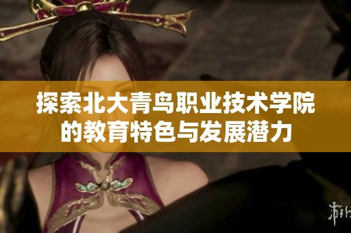 探索北大青鸟职业技术学院的教育特色与发展潜力