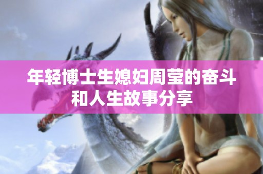 年轻博士生媳妇周莹的奋斗和人生故事分享