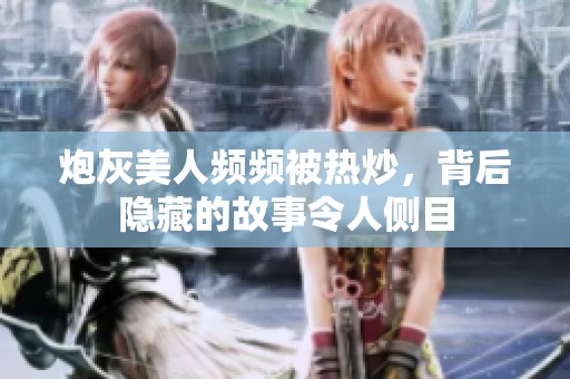 炮灰美人频频被热炒，背后隐藏的故事令人侧目