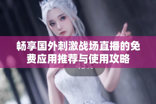 畅享国外刺激战场直播的免费应用推荐与使用攻略