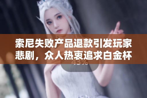 索尼失败产品退款引发玩家悲剧，众人热衷追求白金杯