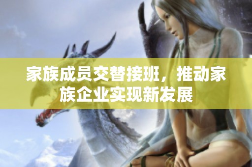 家族成员交替接班，推动家族企业实现新发展