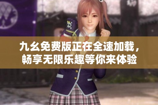 九幺免费版正在全速加载，畅享无限乐趣等你来体验