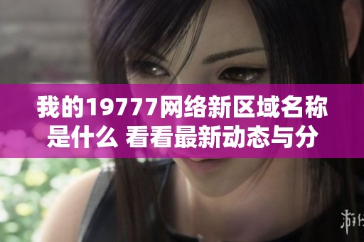 我的19777网络新区域名称是什么 看看最新动态与分享