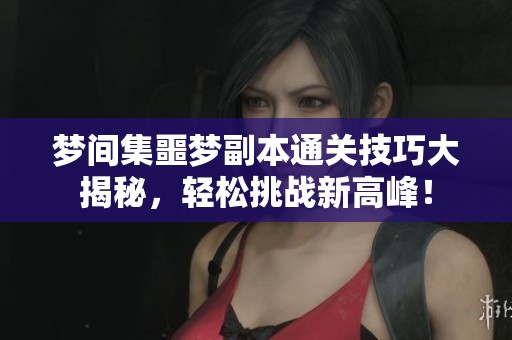 梦间集噩梦副本通关技巧大揭秘，轻松挑战新高峰！